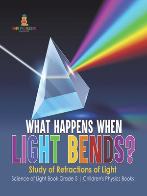 cover image of What Happens When Light Bends? Study of Refractions of Light--Science of Light Book Grade 5--Children's Physics Books